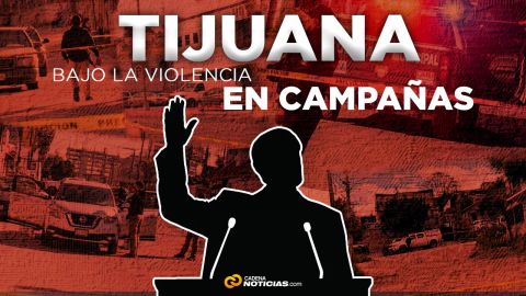 Tijuana entre campañas electorales y violencia desenfrenada